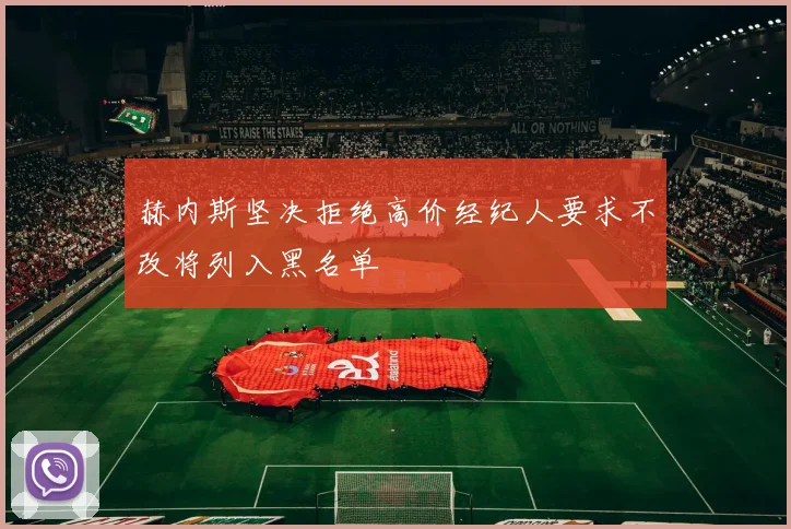 赫内斯坚决拒绝高价经纪人要求不改将列入黑名单