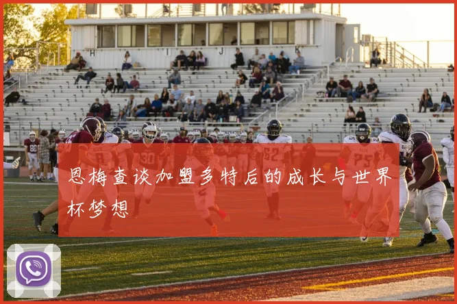 恩梅查谈加盟多特后的成长与世界杯梦想