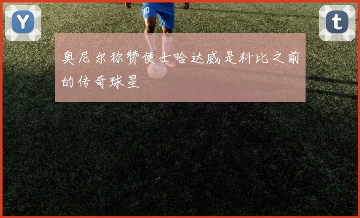 奥尼尔称赞便士哈达威是科比之前的传奇球星