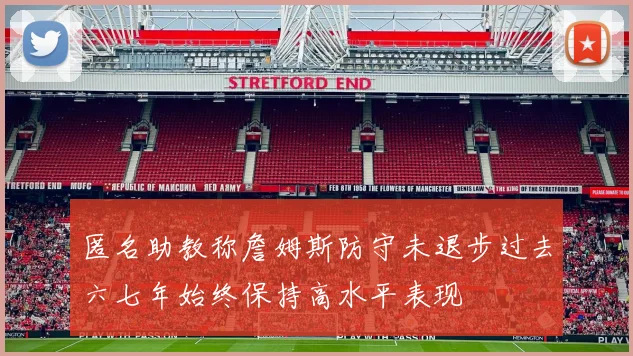 匿名助教称詹姆斯防守未退步过去六七年始终保持高水平表现