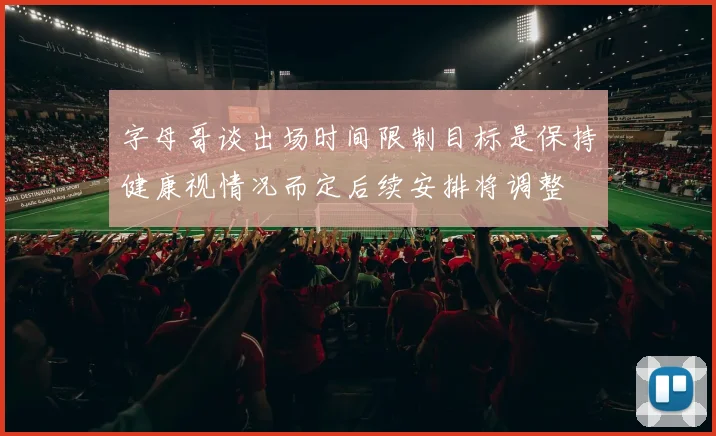 字母哥谈出场时间限制目标是保持健康视情况而定后续安排将调整