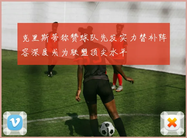克里斯蒂称赞球队先发实力替补阵容深度或为联盟顶尖水平