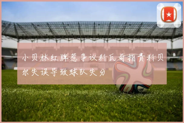 小贝林红牌惹争议科瓦奇指责科贝尔失误导致球队失分