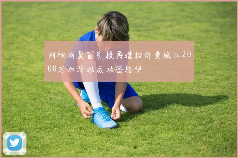 利物浦夏窗引援再遭挫折曼城以2000万加浮动成功签格伊