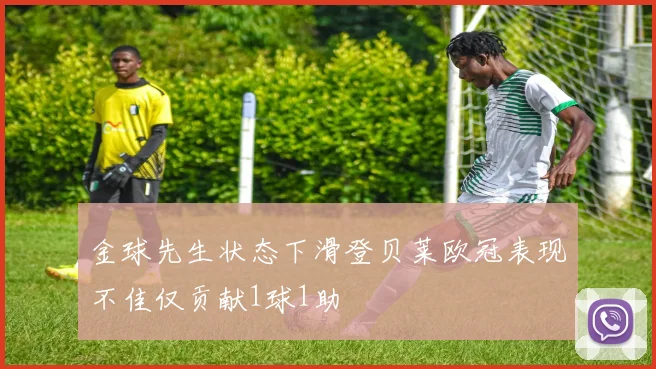 金球先生状态下滑登贝莱欧冠表现不佳仅贡献1球1助