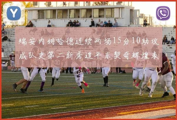 瑞安内姆哈德连续两场15分10助攻成队史第二新秀追平东契奇辉煌表现