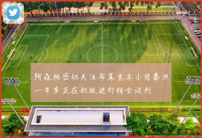 阿森纳密切关注布莱克本小将泰洪一年多正在积极进行转会谈判
