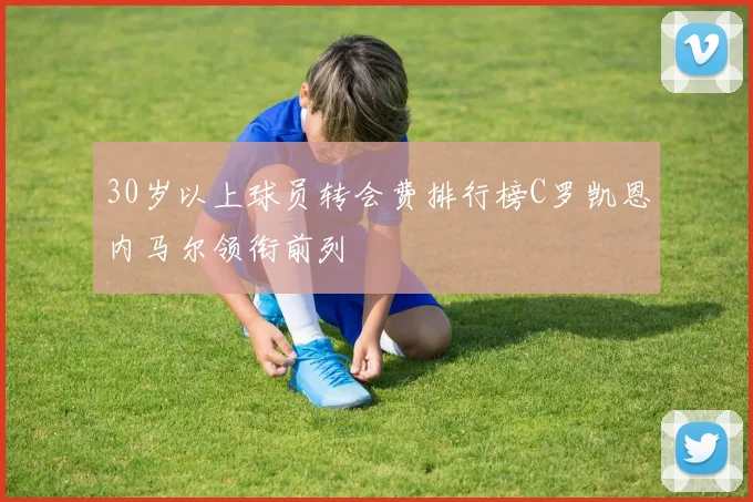 30岁以上球员转会费排行榜C罗凯恩内马尔领衔前列