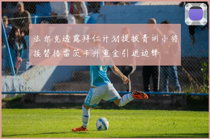 法尔克透露拜仁计划提拔青训小将接替格雷茨卡并重金引进边锋