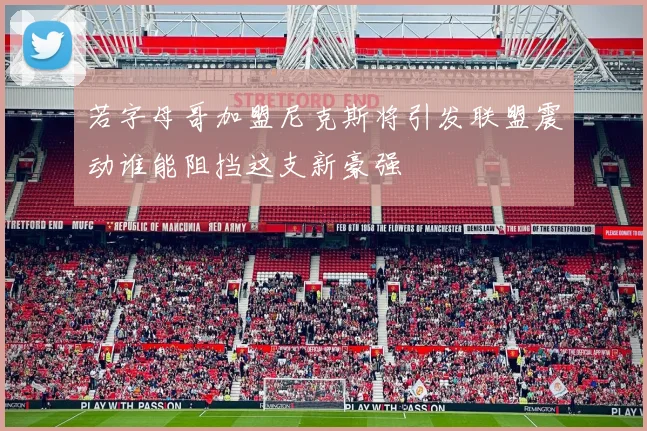 若字母哥加盟尼克斯将引发联盟震动谁能阻挡这支新豪强