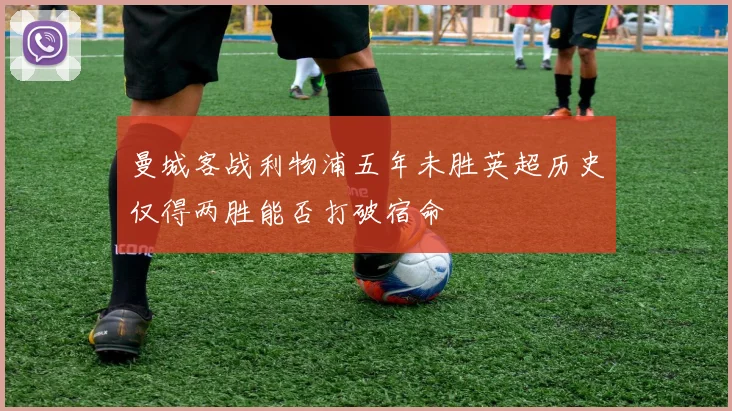 曼城客战利物浦五年未胜英超历史仅得两胜能否打破宿命