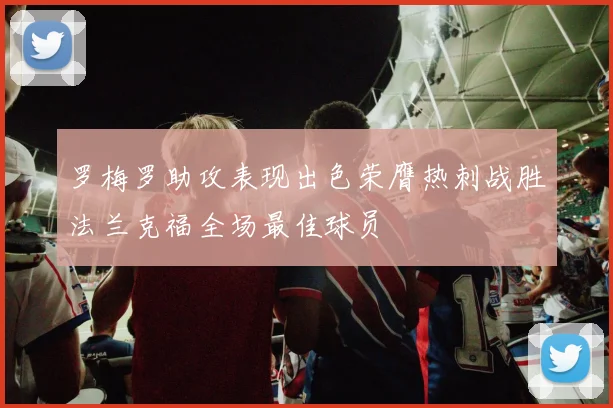 罗梅罗助攻表现出色荣膺热刺战胜法兰克福全场最佳球员