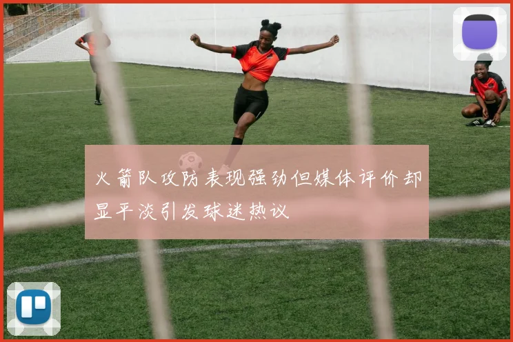 火箭队攻防表现强劲但媒体评价却显平淡引发球迷热议