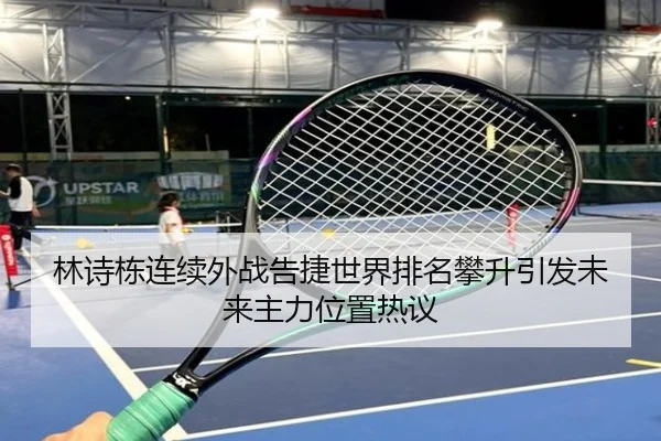 林诗栋连续外战告捷世界排名攀升引发未来主力位置热议